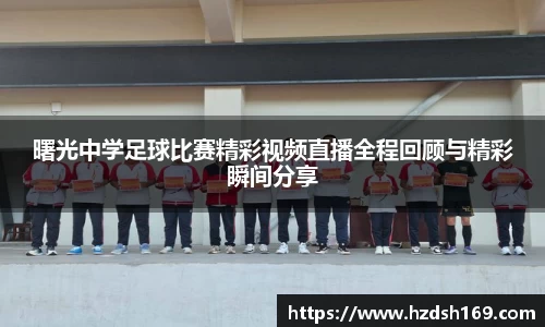 曙光中学足球比赛精彩视频直播全程回顾与精彩瞬间分享