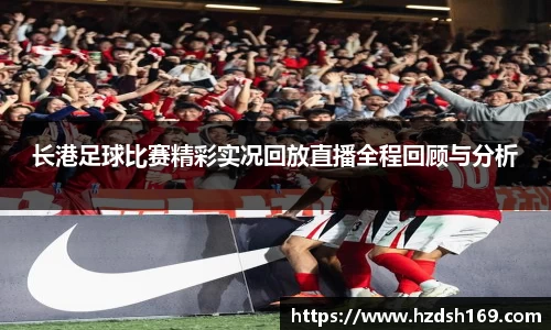 长港足球比赛精彩实况回放直播全程回顾与分析