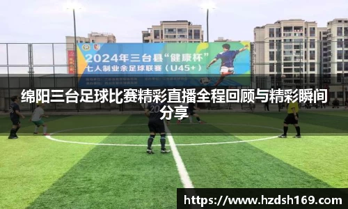 绵阳三台足球比赛精彩直播全程回顾与精彩瞬间分享