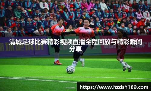 清城足球比赛精彩视频直播全程回放与精彩瞬间分享