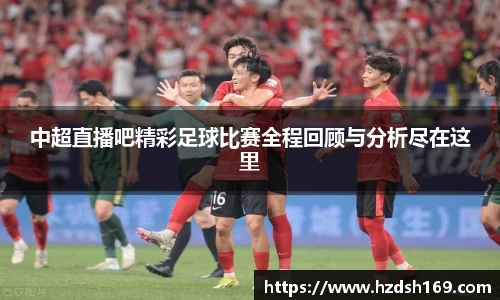 中超直播吧精彩足球比赛全程回顾与分析尽在这里