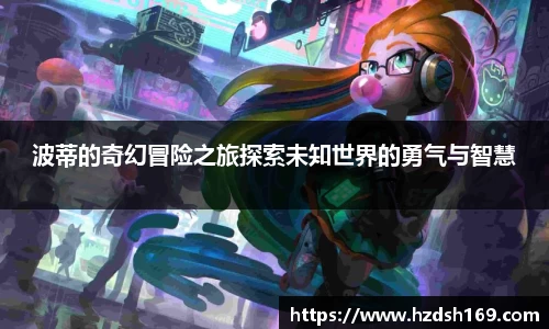 波蒂的奇幻冒险之旅探索未知世界的勇气与智慧