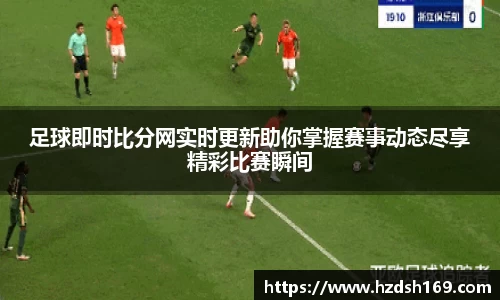 足球即时比分网实时更新助你掌握赛事动态尽享精彩比赛瞬间