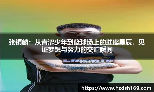 张镇麟：从青涩少年到篮球场上的璀璨星辰，见证梦想与努力的交汇瞬间