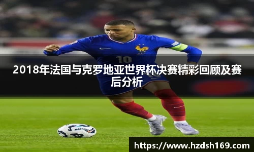 2018年法国与克罗地亚世界杯决赛精彩回顾及赛后分析