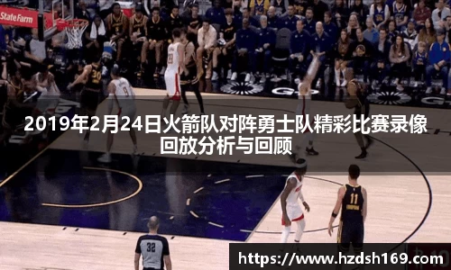 2019年2月24日火箭队对阵勇士队精彩比赛录像回放分析与回顾