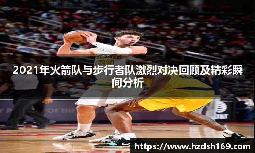 2021年火箭队与步行者队激烈对决回顾及精彩瞬间分析