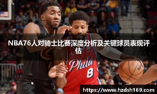 NBA76人对骑士比赛深度分析及关键球员表现评估