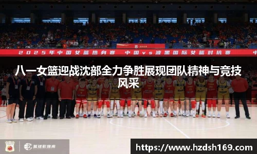 八一女篮迎战沈部全力争胜展现团队精神与竞技风采
