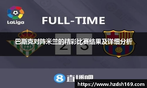 巴斯克对阵米兰的精彩比赛结果及详细分析
