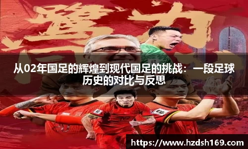 从02年国足的辉煌到现代国足的挑战：一段足球历史的对比与反思